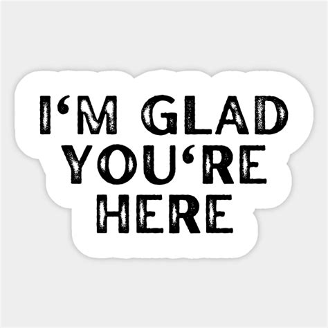 Im Glad Youre Here Im Glad Youre Here Sticker Teepublic