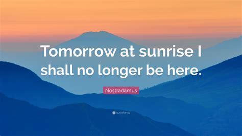 Nostradamus Quote Tomorrow At Sunrise I Shall No Longer Be Here