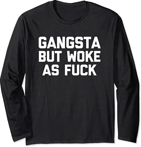 Gangsta But Woke As Fuck T Shirt Funny Saying Sarcastic Cool Long Sleeve T Shirt