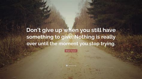 Brian Dyson Quote Dont Give Up When You Still Have Something To Give