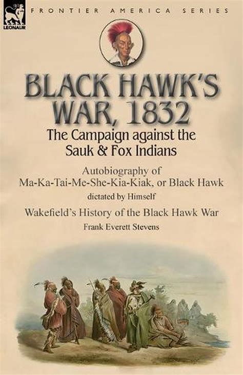 Black Hawks War 1832 The Campaign Against The Sauk And Fox Indians