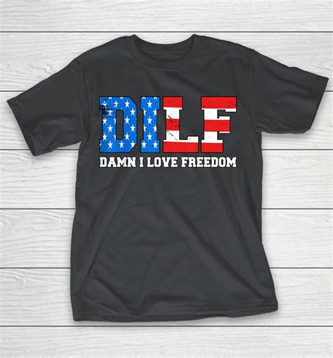 Dilf Damn I Love Freedom Funny Patriotic 4th Of July Shirts Woopytee