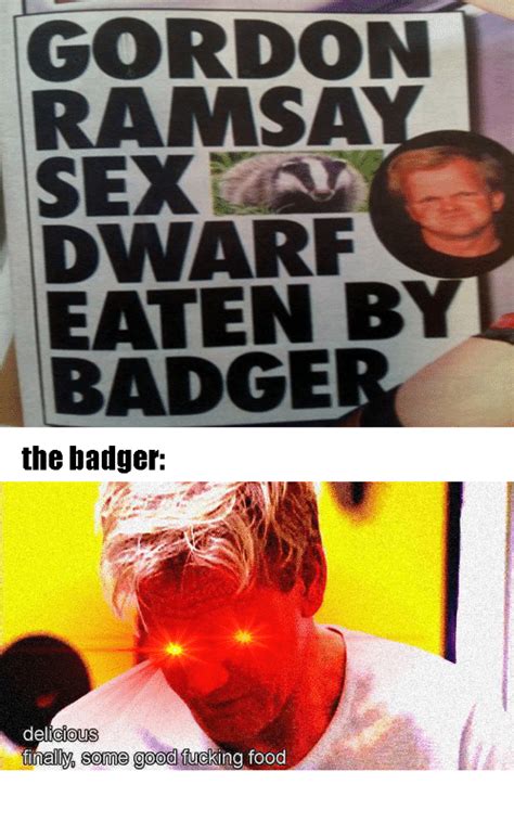 Gordon Ramsay Sex Dwarf Eaten Byl Badger The Badger Delicious Finally