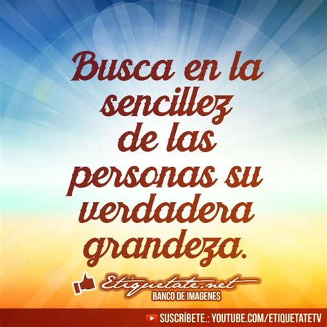 Ellas nos ayudan a comprender que no todos pensarán igual que nosotros, y que cada uno se encuentra librando su propia batalla, enfrentando sus propios retos y dando lo mejor de sí. Imágenes de La Sencillez con Frases | Sencillez y humildad ...