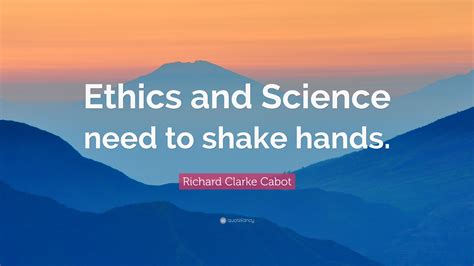 Richard Clarke Cabot Quote “ethics And Science Need To Shake Hands”