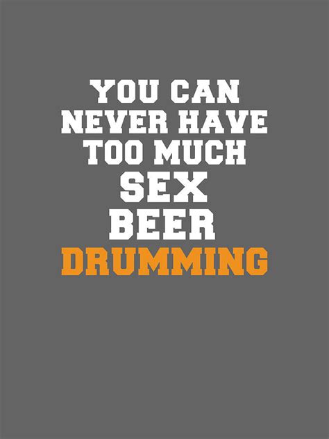 You Can Never Have Too Much Sex Beer Drumming Digital Art By Awe Tees Fine Art America