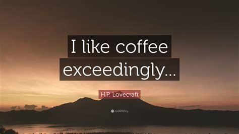 Maybe you would like to learn more about one of these? H.P. Lovecraft Quote: "I like coffee exceedingly..."