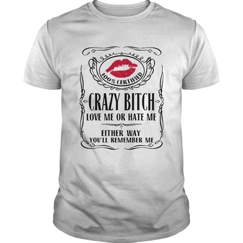 100 Certified Crazy Bitch Love Me Or Hate Me Either Way Youll Remember Me Shirt Kingteeshop