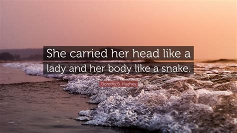 Best snakes quotes selected by thousands of our users! Dorothy B. Hughes Quote: "She carried her head like a lady and her body like a snake." (2 ...