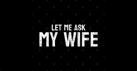 Let Me Ask My Wife Let Me Ask My Wife Sticker Teepublic