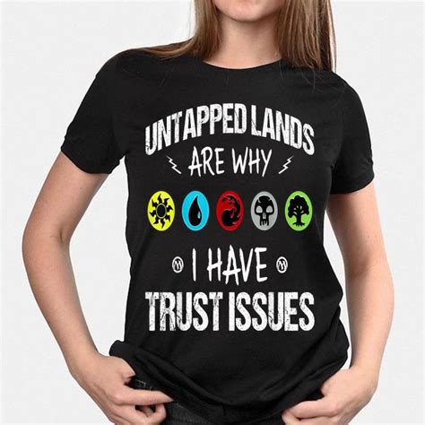 Real trust grows gradually, over time, as each person risks a little more for example, if i jokingly said, i'm gonna' slap you. marsha (my wife) wouldn't know it was a joke, even though i had never struck her. Untapped Lands Are Why I Have Trust Issues shirt, hoodie ...