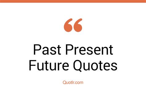 The 45 Past Present Future Quotes Page 17 ↑quotlr↑