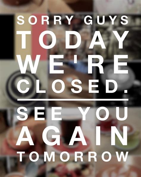 Sorry Guys Today Were Closed See You Again Tomorrow