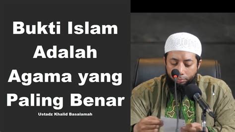 Bukti Islam Adalah Agama Yang Paling Benar Ustadz Khalid Basalamah