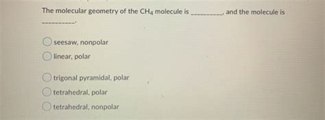 The molecules that have atoms with equal electronegativity are nonpolar in nature because the equal charge why is ch4 nonpolar? Solved: The Molecular Geometry Of The CH4 Molecule Is And ... | Chegg.com