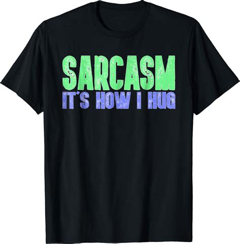 Sarcasm Its How I Hug T Shirt Cool Sarcastic Humor T Tee Clothing