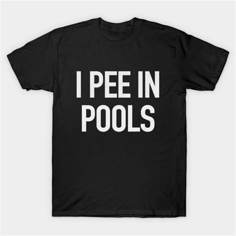 I Pee In Pools Funny Meme Tshirt I Pee In Pools Joke Tee T Shirt I Pee In Pools Funny