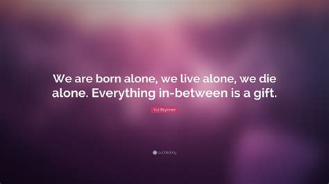 Pdf downloads of all 1489 litcharts literature guides, and of every new one we publish. Yul Brynner Quote: "We are born alone, we live alone, we die alone. Everything in-between is a ...