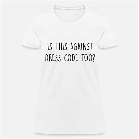 Is This Against Dress Code Too Women S T Shirt Spreadshirt