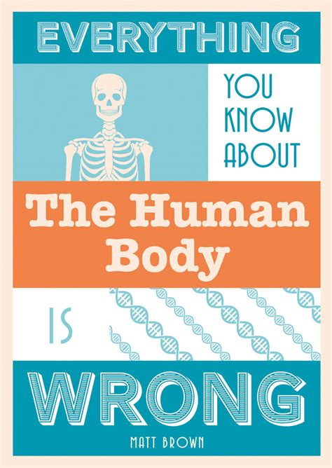 Everything You Know About The Human Body Is Wrong By Matt Brown From