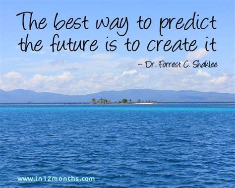The Best Way To Predict The Future Is To Create It Dr Forrest C