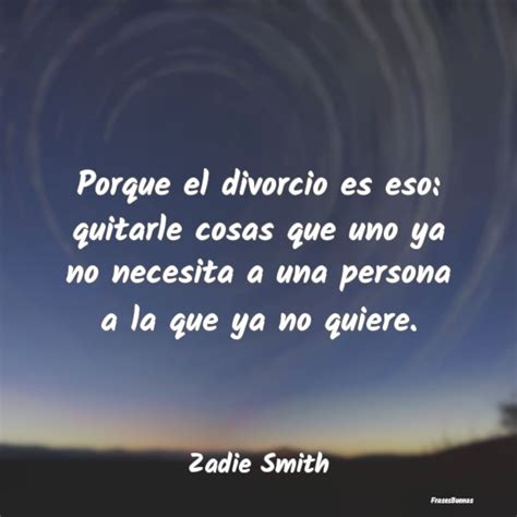 Zadie Smith Frases Porque El Divorcio Es Eso Quitarle Cosa