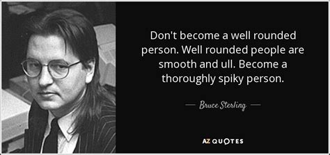 There is no average reason for a person. Bruce Sterling quote: Don't become a well rounded person. Well rounded people are...