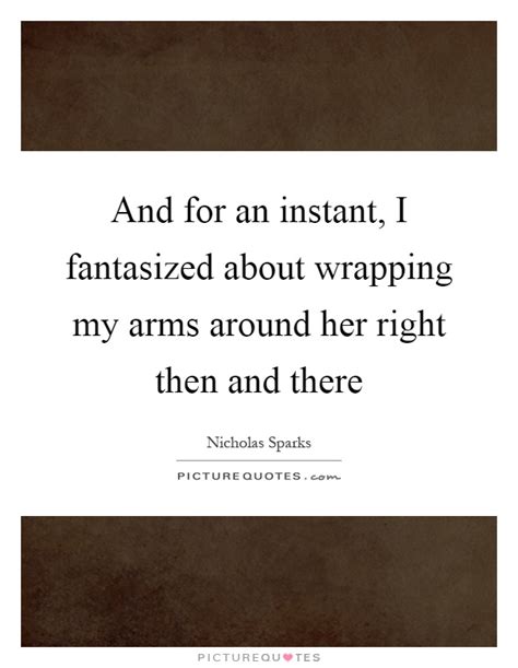 and for an instant i fantasized about wrapping my arms around picture quotes