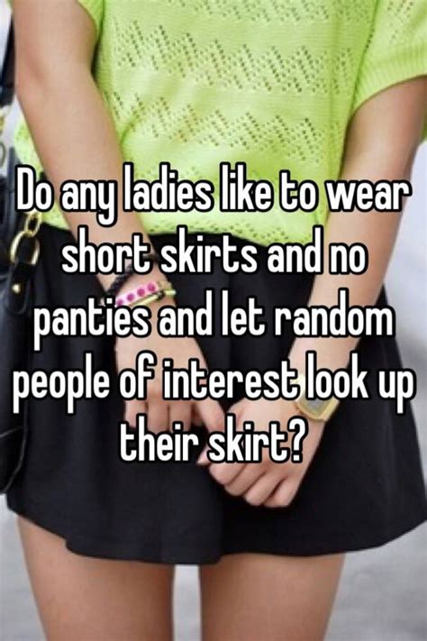 Do Any Ladies Like To Wear Short Skirts And No Panties And Let Random