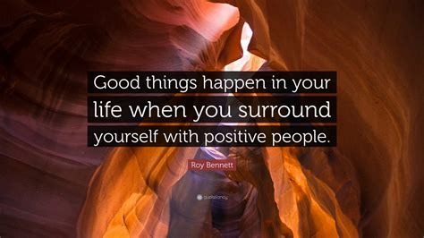 Roy Bennett Quote Good Things Happen In Your Life When You Surround