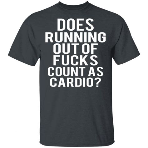 Does Running Out Of Fucks Count As Cardio T Shirts Hoodies Sweater