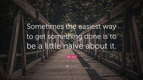 Bill Joy Quote “sometimes The Easiest Way To Get Something Done Is To