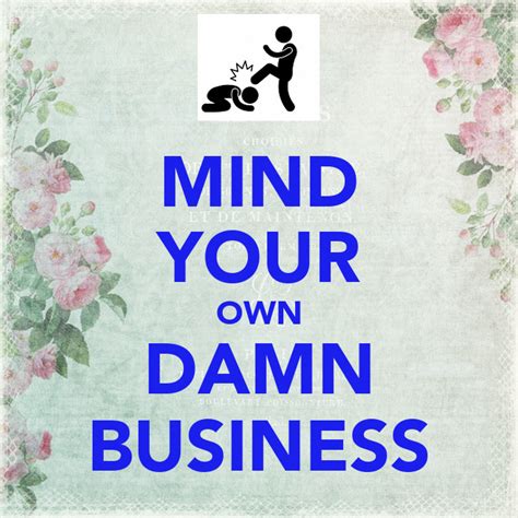 And i had to give her the old mind your own business! right! MIND YOUR OWN DAMN BUSINESS Poster | EMMANUEL | Keep Calm ...