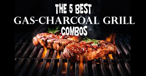 5 Best Gas Charcoal Grill Combos For 2018 Have Your Steak And Eat It