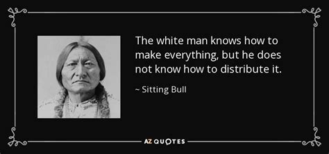 sitting bull quote the white man knows how to make everything but he
