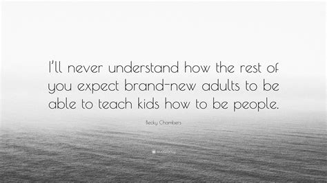 becky chambers quote “i ll never understand how the rest of you expect brand new adults to be