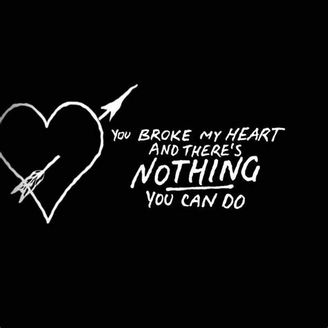 You Broke My Heart And Theres Nothing You Can Do Picture Quotes