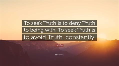 Adi Da Quote To Seek Truth Is To Deny Truth To Being With To Seek
