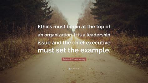 Edward F Hennessey Quote “ethics Must Begin At The Top Of An