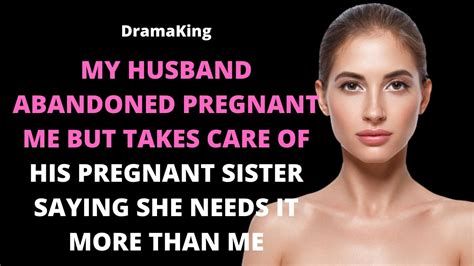 my husband abandoned pregnant me but takes care of his pregnant sister saying she needs it more
