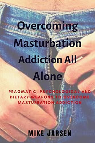overcoming masturbation addiction all alone pragmatic psychological and dietary