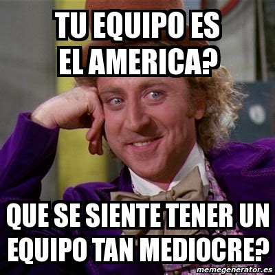 Maybe you would like to learn more about one of these? Meme Willy Wonka - tu equipo es el america? que se siente ...