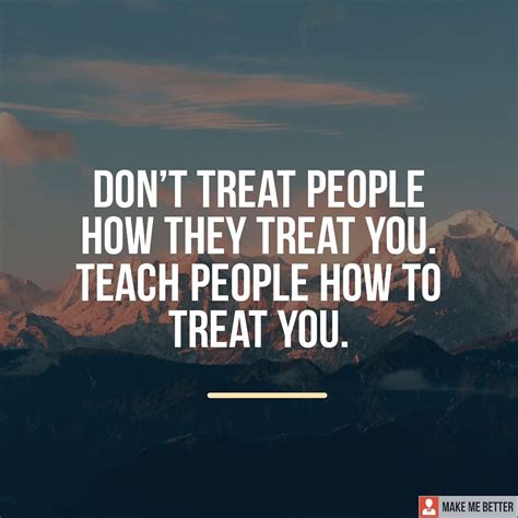Give Respect Take Respect Dont Treat People How They Treat You
