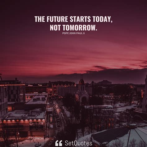 The Future Starts Today Not Tomorrow