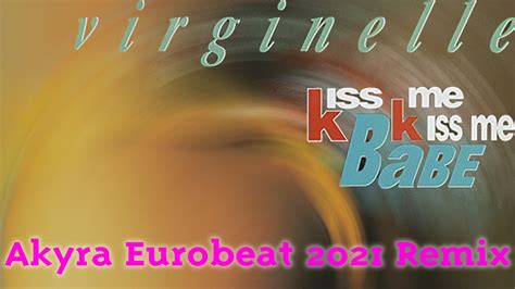 Virginelle Kiss Me Kiss Me Babe Akyra Eurobeat 2021 Remix Youtube