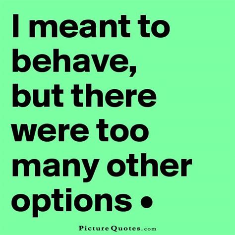 I Meant To Behave But There Were Too Many Other Options Picture Quotes