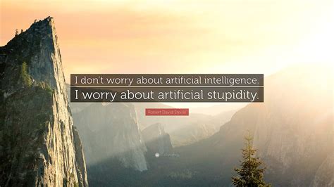 Robert David Steele Quote I Don T Worry About Artificial Intelligence