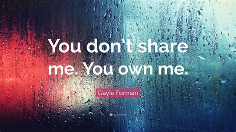 It needs something else, such as 'you owe $100 to me and. Gayle Forman Quote: "You don't share me. You own me."