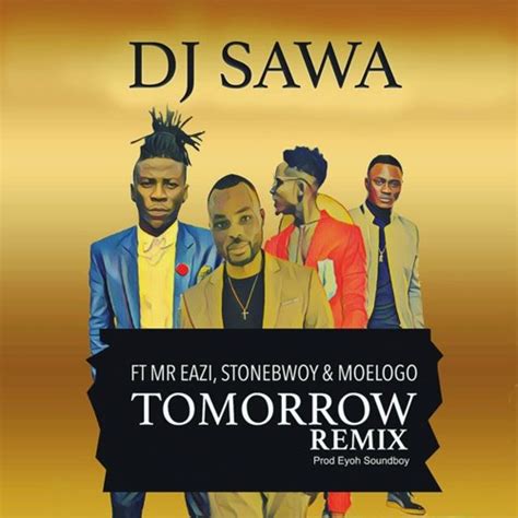 Dj Sawa Tomorrow Remix Feat Mr Eazi Stonebwoy And Moelogo