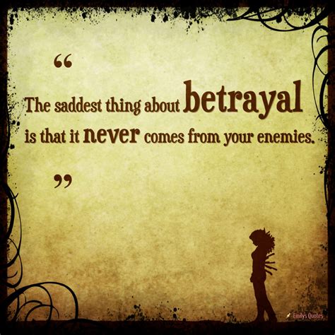 The Saddest Thing About Betrayal Is That It Never Comes From Your